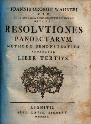 Ioannis Georgii Wagneri V.I.D. Et In Alma Fridericiana Erlangensi Ivr. Prof. P.O. Designati Resolvtiones Pandectarvm : Methodo Demonstrativa Adornatae, Liber Tertivs