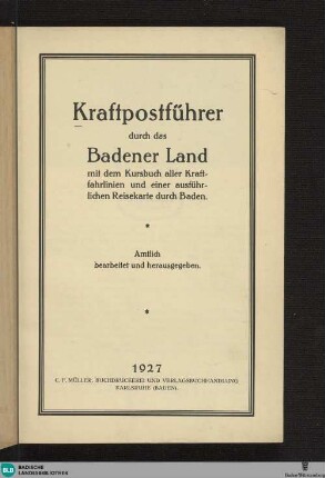 Kraftpostführer durch das Badener Land : mit dem Kursbuch aller Kraftfahrlinien u. einer ausführlichen Reisekarte durch Baden; amtlich bearb. u. hrsg.