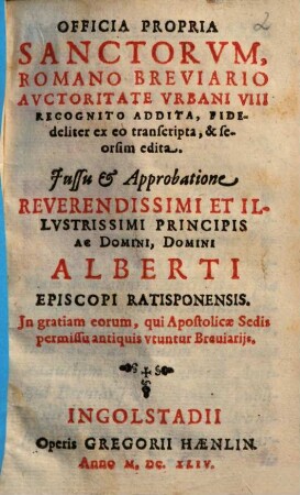 Officia propria Sanctorum, Romano Breviario auctoritate Urbani VIII recognito addita, fideliter ex eo transcripta et seorsim edita : iussu et approbatione ... Alberti Episcopi Ratisponensis