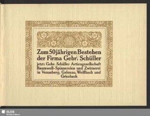 Zum 50jährigen Bestehen der Firma Gebr. Schüller, jetzt, Gebr. Schüller Actiengesellschaft, Baumwoll-Spinnereien und Zwirnerei in Venusberg, Gelenau, Weißbach und Griesbach : [1858 - 1908]