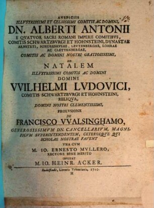 Auspiciis illustrissimi et celsissimi comitis ac domini, Dn. Alberti Antonii ... ad natalem illustrissimi comitis ac domini domini Wilhelmi Ludovici, comitis Schwartzburgi et Hohnsteini, reliqua ... prolusione de Francisco Walsinghamo ...