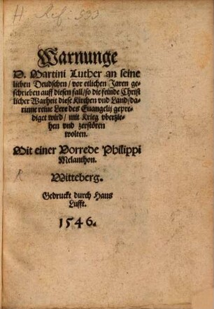 Warnunge D. Martini Luther an seine lieben Deudschen : vor etlichen Jaren geschrieben auff diesen fall, so die feinde Christlicher Warheit diese Kirchen vnd Land, darinne reine Lere des Euangelij geprediget wird, mit Krieg vberziehen vnd zerstören wolten