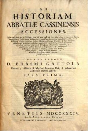 Historia abbatiae Cassinensis : per saeculorum seriem distributa, qua Leonis Chronicon a Petro Diacono ad annum MCXXXVIII continuatum in plerisque suppletur, & ad haec usque nostra tempora ... producitur ..., [2],1. Accessiones ; Pars Prima