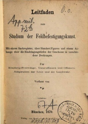 Leitfaden zum Studium der Feldbefestigungskunst : Mit einem Sachregister, über Hundert Figuren und einem Anhange über die Eindringungstiefen der Geschosse in verschiedene Deckungen ; Für Einjährig-Freiwillige, Unteroffiziere und Offiziers-Adspiranten der Linie und Landwehr