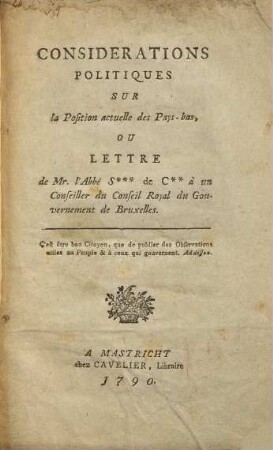 Considérations politiques sur la position actuelle des Pays-Bas, ou lettre de Mr. l'Abbé S*** de C** à un conseiller du conseil royal du gouvernement de Bruxelles
