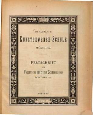 Die Königliche Kunstgewerbe-Schule München : Festschrift zur Vollendung des neuen Schulgebäudes im October 1877