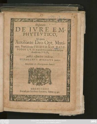 Disputatio || DE IVRE EM=||PHYTEVTICO,|| Ad quam || ... Praesidente FRIDERICO DASY-||PODIO I. V. D. & professore publico in inclyta || Academia IVLIA,|| publicè respondere conabitur || VVILHELMVS BOKELIVS junior.|| Habebitur 11 Martij mane hora 6.||