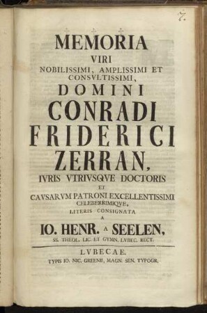 Memoria Viri Nobilissimi, Amplissimi Et Consvltissimi, Domini Conradi Friderici Zerran, Ivris Vtrivsqve Doctoris Et Cavsarvm Patroni Excellentissimi Celeberrimiqve