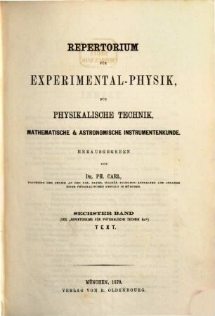 Repertorium für Experimental-Physik, für physikalische Technik, mathematische und astronomische Instrumentenkunde. 6. 1870