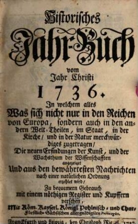 Historisches Jahr-Buch : vom Jahr Christi ... ; was sich nicht nur in Europäischen Reichen und Staaten, sondern auch in den andern Welt-Theilen ... zugetragen ... 1736, 1736 (1737)
