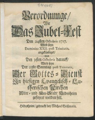 Verordnunge, Wie Das Jubel-Fest Den 24sten Octobris 1717. Wird seyn Dominica XXII. post Trinitatis, angekündiget, Und Den 31sten Octobris darauff, Wird seyn Der 23ste Sonntag post Trinitatis, Der Gottes-Dienst In hiesigen Evangelisch-Lutherischen Kirchen Alter- und Neu-Stadt Hildesheim gefeyret werden soll