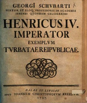 Georgi[i] Schvbarti Histor. Et Eloq. Professoris In Academia Ienensi Qvondam Celeberrimi Henricvs IV. Imperator Exemplum Tvrbatae Reipvblicae