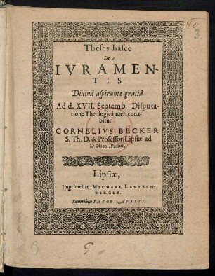 Theses hasce || De || IVRAMEN-||TIS || ... Ad d. XVII. Septemb. Disputa-||tione Theologicâ tueri cona-||bitur || CORNELIVS BECKER || S. Th D. & Professor, Lipsiae ad || D.Nicol.Pastor.||