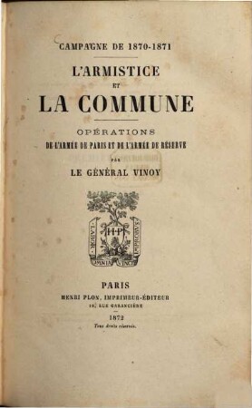 L' armistice et la Commune : Campagne de 1870 - 1871. Opérations de l'armée de Paris et de l'armée de réserve. Par le général Vinoy