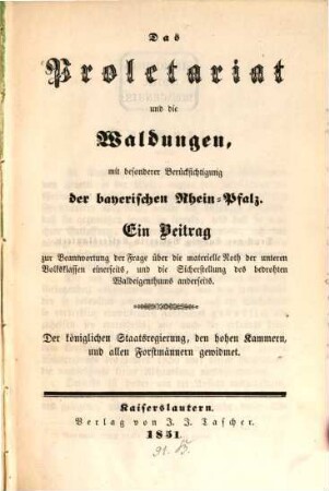 Das Proletariat und die Waldungen : mit bes. Berücks. der bayerischen Rhein-Pfalz ; ein Beitr. z. Beantw. d. Frage über d. materielle Noth d. untergeordneten Volksklassen einerseits u. d. Sicherstellung d. bedrohten Waldeigenthums andererseits