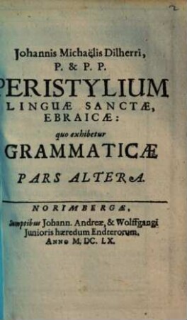Johannis Michaëlis Dilherri, P. & P. P. Peristylium Linguae Sanctae Ebraicae : quo exhibetur Grammaticae Pars Altera