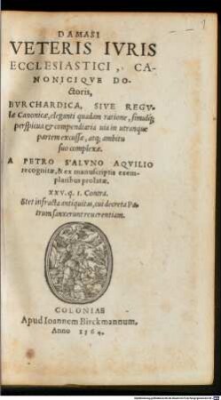 Damasi Veteris Ivris Ecclesiastici, Canoniciqve Doctoris, Bvrchardica, Sive Regvlae Canonicae : eleganti quadam ratione, simulq[ue] perspicua et compendiaria uia in utranque partem excussae, atq[ue] ambitu suo complexae