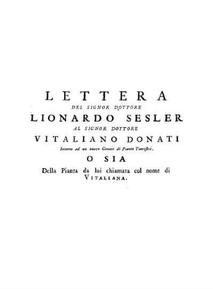 Lettera del Signor Dottore Lionardo Sesler al Signor Dottore Vitaliano Donati Intorno ad un nuovo Gener die Piante Terrestri. O Sia della Pianta da lui chimata col nome di Vitaliana