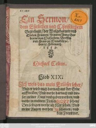 Ein Sermon/ auff || dem Ehrlichen vnd Christlichem || Begrebnis/ der Wolgebornen vnd || Edelen Frawen/ Frawen Anna Ge=||borne von Hohnstein/ Greffin || vnd Fraw zu Mansfelt #[et]c.|| den 15. Februarij.|| 1559.|| Michael Celius.|| ... ||