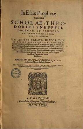 In Esaiae prophetae vaticinia scholae Theodorici Schnepffii : in quibus primun dispositio et series argumentorum, ornamenta item sententiarum & figurarum & in his phrases ipsa, ac obscuriora loca, ubi opus est, ex fontibus Hebraeis monstrantur ...