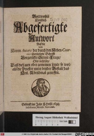 Gottwohls Christlich Abgefertigte Antwort Auf fie von Herrn Autore der durch den Neben-Courrier überlieferte Schrifft Vorgerükte Streit-Frage/ Obs recht sey/ Daß die Laien ... unter beyder Gestalt das Heil. Abendmal geniessen