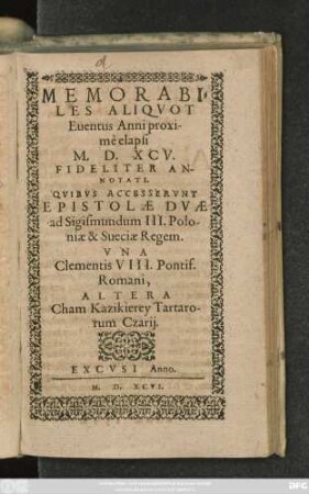 MEMORABI=||LES ALIQVOT || Euentus Anni proxi-||mè elapsi || M.D.XCV.|| FIDELITER AN-||NOTATI.|| QVIBVS ACCESSERVNT || EPISTOLAE DVAE || ad Sigismundum III. Polo-||niae & Sueciae Regem.|| VNA || Clementis VIII. Pontif.|| Romani,|| ALTERA || Cham Kazikierey Tartaro-||rum Czarij.||