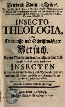 Friedrich Christian Lessers Insecto-theologia : oder vernunfft- u. schrifftmäßiger Versuch, wie e. Mensch durch aufmercksame Betrachtung derer sonst wenig geachteten Insecten zu lebendiger Erkänntniß u. Bewunderung d. Allmacht, Weißheit, d. Güte u. Gerechtigkeit d. grossen Gottes gelangen könne