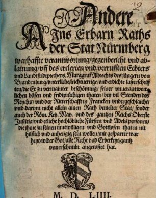Andere Ains Erbarn Raths der Stat Nürmberg warhaffte verantwortung, gegenbericht vnd ablainung, vff des erclerten vnd verrufften Echters vnd Landfridprechers, Marggraf Albrechts des jüngern von Brandenburg, vneerliche, leichtuertige, vnd erdichte lasterschrifften ...
