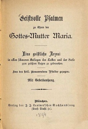 Geistvolle Psalmen zur Ehren der Gottes-Mutter Maria : Eine geistliche Arznei in allen schweren Anliegen des Leibes und der Seele zum größtem Nutzen zu gebrauchen. Aus des hl. Bonaventura's Psalter gezogen. Mit Gebetsanhang