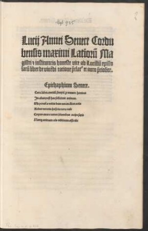 Lucij Annei Senece Cordu||bensis maximi Latĩorũ Ma||gistri [et] institutoris honeste vite ad Lucilliũ episto||larũ liber de viuẽdi ratione ̃pclar[us] et auro ̃pciosior.|| ... ||