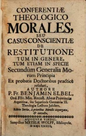 Conferentiae Theologico Morales, Seu Casus Conscientiae De Restitutione : Tum In Genere, Tum Etiam In Specie, Secundùm Generalia Morum Principia Ex probatis Doctoribus practicè resoluti