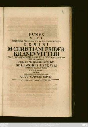 Fvnvs Viri Nobilissimi Clarissimi Atqve Praecellentissimi Domini M. Christiani Frider Kranevvitteri P. L. C. Ordinis Sapientvm Ascripti Et Lyc. Senat. Rectoris Meritissimi Collegae Desideratissimi Solemnibvs Exeqviis Postridie Calendas Maias A. O. R. MDCCXVII Dvctvm Lvctv Et Desiderio Proseqvebatvr Ordo Adivnctorvm