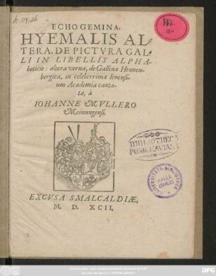 ECHO GEMINA,|| HYEMALIS AL=||TERA, DE PICTVRA GAL=||LI IN LIBELLIS ALPHA-||beticis: altera verna, de Gallina Hennen-||bergica, in celeberrima Ienensi-||um Academia canta-||ta, à || IOHANNE MVLLERO || Meinungensi.||