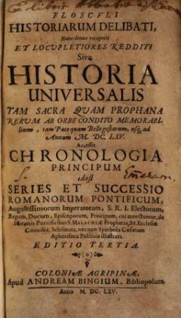Flosculi Historiarum Delibati, Nunc denuo recogniti Et Locupletiores Redditi Sive Historia Universalis Tam Sacra, Quam Prophana Rerum Ab Orbe Condito Memorabilium, tam Pace, quam Bello gestarum, usq[ue] ad Annum M. DC. XLV.