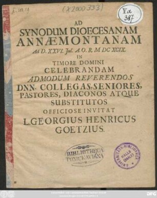 Ad Synodum Dioecesanam Annaemontanam Ad D. XXVI. Iul. A.O.R. MDCXCIX. In Timore Domini Celebrandam Admodum Reverendos Dnn. Collegas, Seniores, Pastores, Diaconos Atque Substitutos Officiose Invitat L. Georgius Henricus Goetzius : [... Dabam e Museo ad D. VII. Iulii A. MDCXCIX.]
