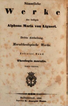 Sämmtliche Werke des heiligen Alphons Maria von Liguori, 3,10. Abth. 3, Moraltheologische Werke ; Bd. 10, Theologia moralis ; T. 3