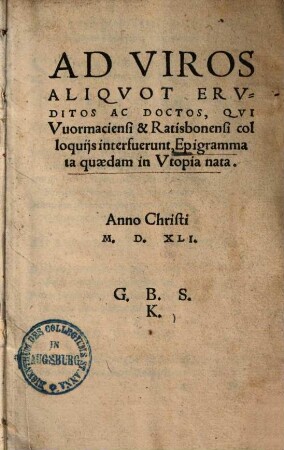 Ad Viros Aliqvot Ervditos Ac Doctos, Qvi Vuormaciensi & Ratisbonensi colloquiis interfuerunt, Epigrammata quaedam in Vtopia nata