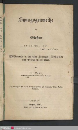 Synagogenweihe in Gießen am 31. Mai 1867 (26. Ijar 5627) : Abschiedsrede in der alten Synagoge, Weihegebete und Predigt in der neuen