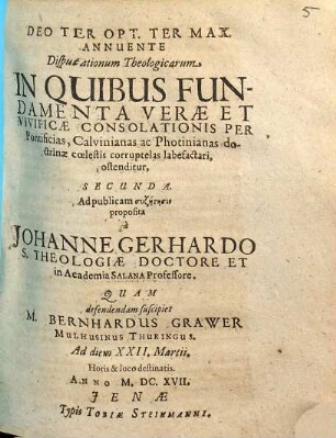 Disputationum Theologicarum In Quibus Fundamenta Verae Et Vivificae Consolationis Per Pontificias, Calvinianas ac Photinianas doctrinae coelestis corruptelas labefactari, ostenditur ..., Secunda