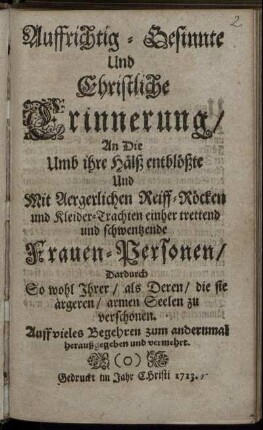 Auffrichtig-Gesinnte Und Christliche Erinnerung, An Die Umb ihre Hälß entblößte Und Mit Aergerlichen Reiff-Röcken und Kleider-Trachten einher trettend und schwentzende Frauen-Personen : Dardurch So wohl Ihrer, als Deren, die sie ärgeren, armen Seelen zu verschonen