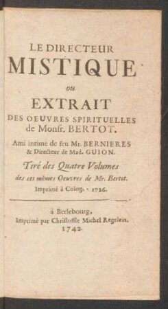 Le Directeur Mistique ou Extrait Des Oeuvres Spirituelles de Monsr. Bertot. Ami intime de feu Mr. Bernieres & Directeur de Mad. Guion. Tiré des Quatre Volumes des ces mêmes Oeuvres de Mr. Bertot. Imprimé à Cologne 1726.