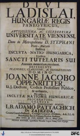 Divi Ladislai, Hungariae Regis Panegyricus : Coram ... Universitate Viennensi, Dictus: Dum in Metropolitana D. Stephani Proto-Martyris Basilica Inclyta Natio Hungarica, Ejusdem ... Annuam memoriam recoleret. Deferente ... Joanne Jacobo Oppenritter ...