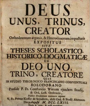 Deus Unus, Trinus, Creator : Orthodoxorum argutiis, & Heterodoxorum Imposturis Expositus Sive Theses Scholastico-Historico-Dogmaticae de Deo Uno, Trino, Creatore