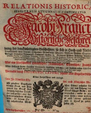 Relationis Historicae Semestralis Autumnalis Continuatio : Jacobi Franci Historische Beschreibung der denckwürdigsten Geschichten, so sich in Hoch- und Nieder-Teutschland ... vor und zwischen jüngst verflossener Franckfurter Oster-Meß biß an die Herbst-Meß dieses lauffenden 1707. Jahrs, hin und wieder in der Welt, zu Land und zu Wasser zugetragen