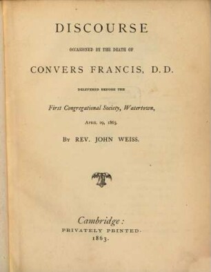 Discourse, occasioned by the death of Convers Francis delivered before the first congregational Society, Watertown, April 19, 1863 : by John Weiss