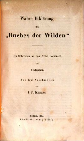 Wahre Erklärung des "Buches der Wilden" : Ein Schreiben an den Abbé Domenech von Vitzliputzli. Aus dem Aztekischen von J. P. Meissner
