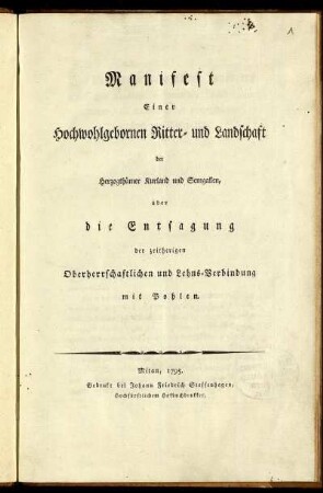Manifest Einer Hochwohlgebornen Ritter- und Landschaft der Herzogthümer Kurland und Semgallen, über die Entsagung der zeitherigen Oberherrschaftlichen und Lehns-Verbindung mit Pohlen.