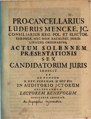 Pro-cancellarius Lüderus Mencke ... actum solennem praesentationis sex candidatorum Iuris indicit : [praefatus de congressibus imperantium]