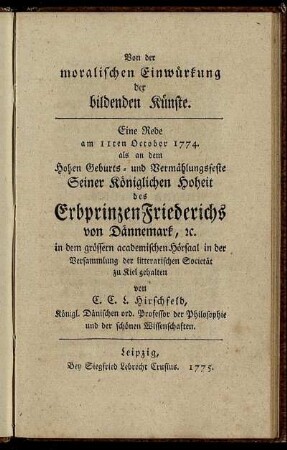 Von der moralischen Einwürkung der bildenden Künste : Eine Rede am 11ten October 1774. als an dem Hohen Geburts- und Vermählungsfeste Seiner Königlichen Hoheit des Erbprinzen Friedrichs von Dännemark, [et]c. in dem grössern academischen Hörsaal in der Versammlung der litterarischen Societät zu Kiel gehalten