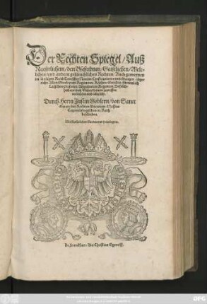 Der Rechten Spiegel/ Auß || Natürlichem/ den Bschribnen/ Gaistlichen/ Welt=||lichen/ vnd andern gebreuchlichen Rechten/ Auch gemeynen || im Heiligen Reich Teutscher Nation/ Constitutionen vnd übungen/ zůge=||richt ... || Durch Herrn Justin Goblern/ von Sanct || Gwere/ der Rechten Doctorem/ Nassaw || Catzenelnbogischen [et]c. Rath || beschriben.||